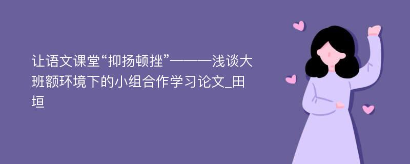 让语文课堂“抑扬顿挫”———浅谈大班额环境下的小组合作学习论文_田垣