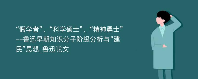 “假学者”、“科学硕士”、“精神勇士”--鲁迅早期知识分子阶级分析与“建民”思想_鲁迅论文