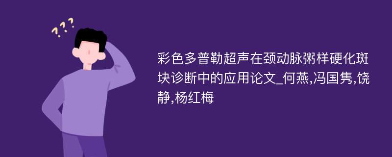 彩色多普勒超声在颈动脉粥样硬化斑块诊断中的应用论文_何燕,冯国隽,饶静,杨红梅