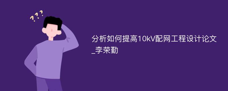 分析如何提高10kV配网工程设计论文_李荣勤