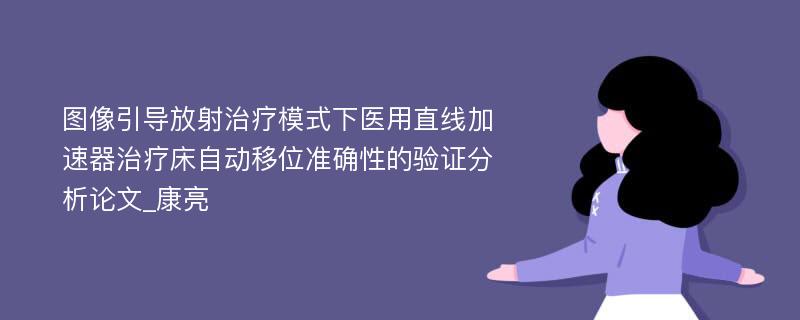 图像引导放射治疗模式下医用直线加速器治疗床自动移位准确性的验证分析论文_康亮