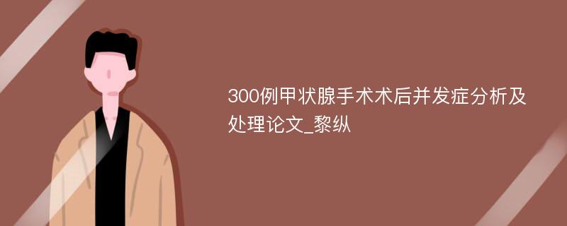 300例甲状腺手术术后并发症分析及处理论文_黎纵