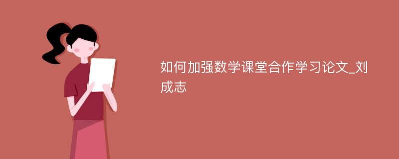 如何加强数学课堂合作学习论文_刘成志