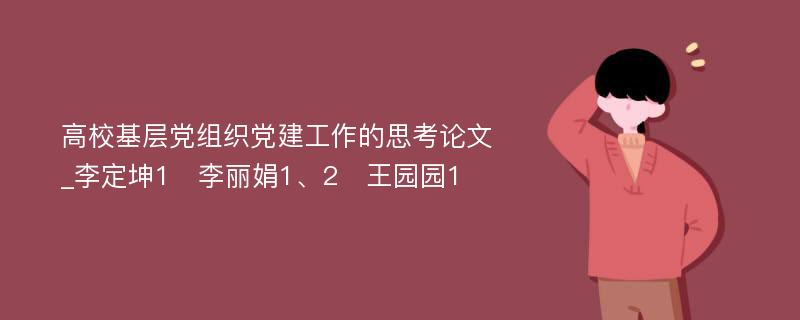 高校基层党组织党建工作的思考论文_李定坤1　李丽娟1、2　王园园1