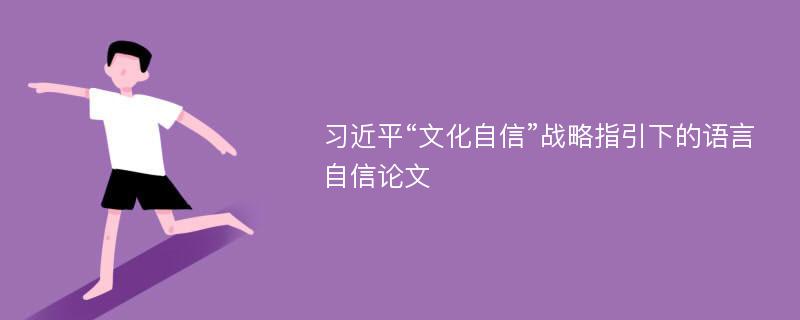 习近平“文化自信”战略指引下的语言自信论文