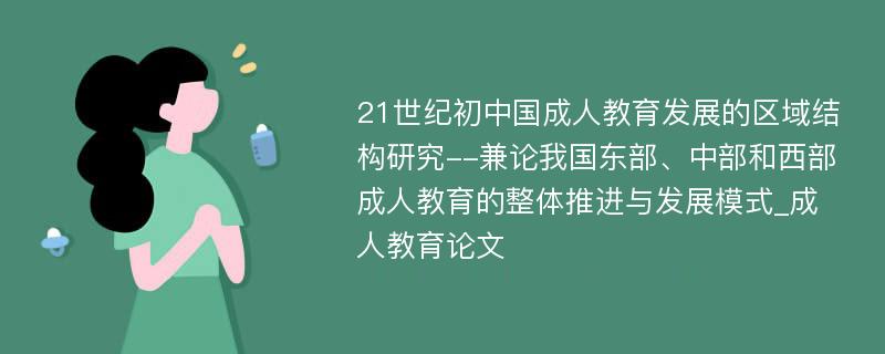 21世纪初中国成人教育发展的区域结构研究--兼论我国东部、中部和西部成人教育的整体推进与发展模式_成人教育论文