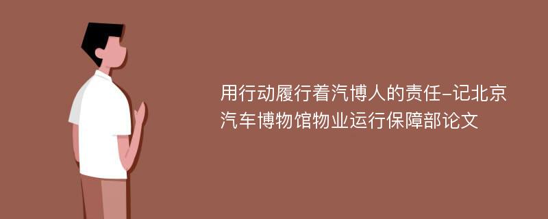 用行动履行着汽博人的责任-记北京汽车博物馆物业运行保障部论文