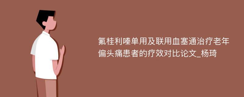 氟桂利嗪单用及联用血塞通治疗老年偏头痛患者的疗效对比论文_杨琦