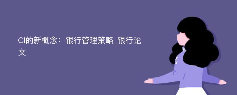 CI的新概念：银行管理策略_银行论文