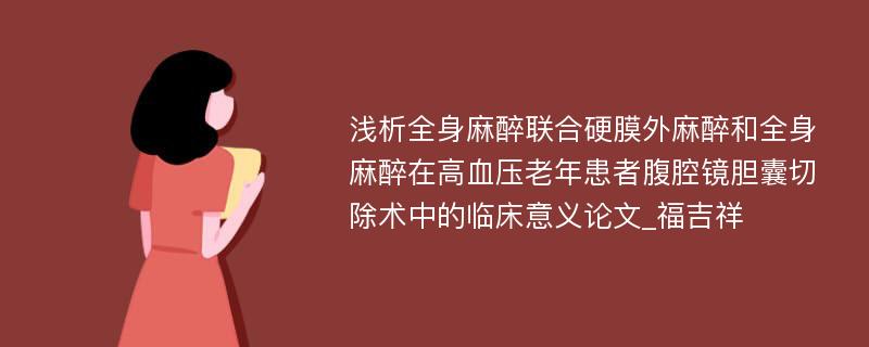 浅析全身麻醉联合硬膜外麻醉和全身麻醉在高血压老年患者腹腔镜胆囊切除术中的临床意义论文_福吉祥