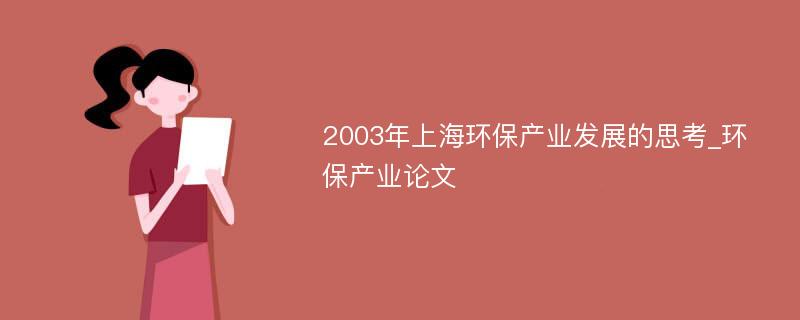 2003年上海环保产业发展的思考_环保产业论文