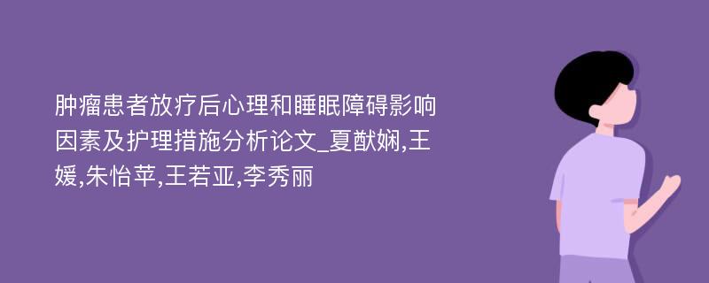 肿瘤患者放疗后心理和睡眠障碍影响因素及护理措施分析论文_夏猷娴,王媛,朱怡苹,王若亚,李秀丽