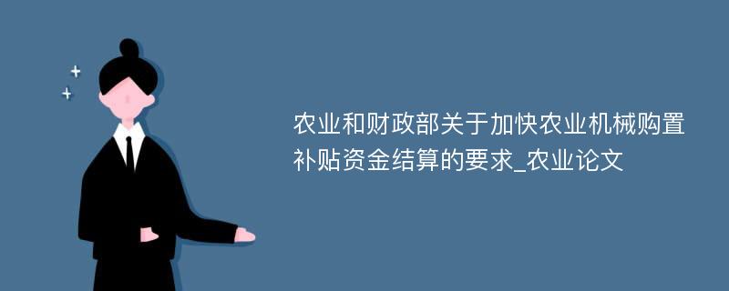 农业和财政部关于加快农业机械购置补贴资金结算的要求_农业论文