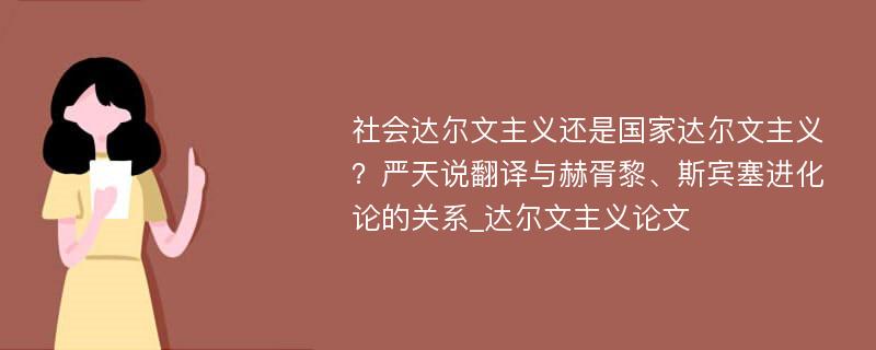 社会达尔文主义还是国家达尔文主义？严天说翻译与赫胥黎、斯宾塞进化论的关系_达尔文主义论文