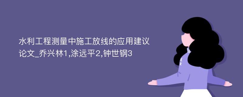 水利工程测量中施工放线的应用建议论文_乔兴林1,涂远平2,钟世钢3