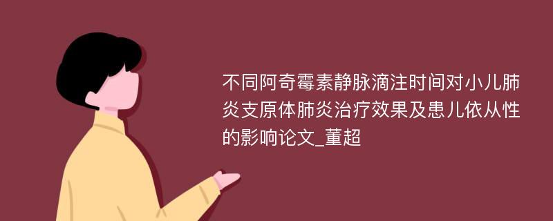 不同阿奇霉素静脉滴注时间对小儿肺炎支原体肺炎治疗效果及患儿依从性的影响论文_董超