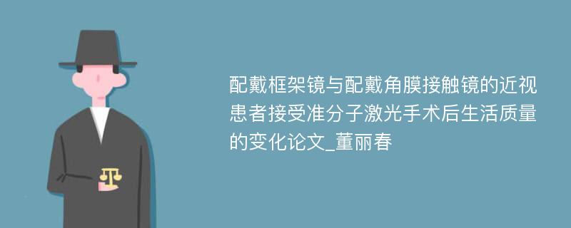 配戴框架镜与配戴角膜接触镜的近视患者接受准分子激光手术后生活质量的变化论文_董丽春