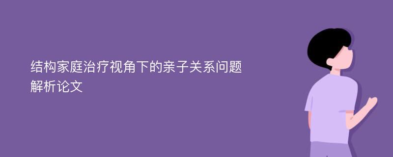 结构家庭治疗视角下的亲子关系问题解析论文