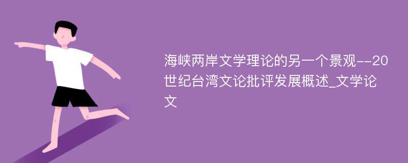 海峡两岸文学理论的另一个景观--20世纪台湾文论批评发展概述_文学论文