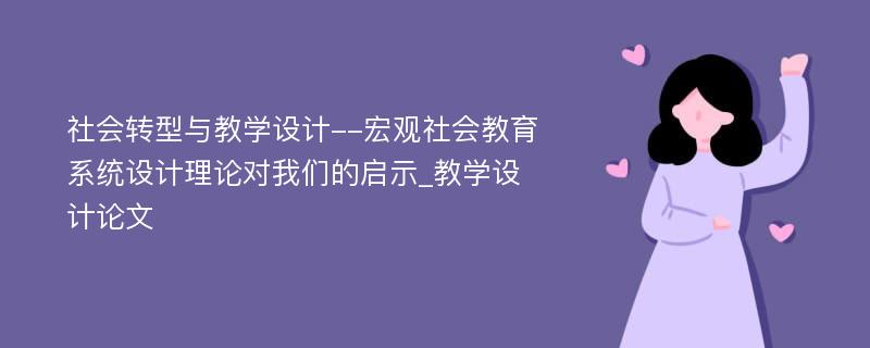 社会转型与教学设计--宏观社会教育系统设计理论对我们的启示_教学设计论文