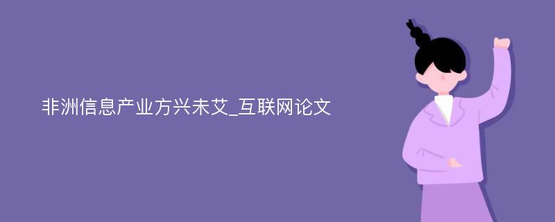 非洲信息产业方兴未艾_互联网论文