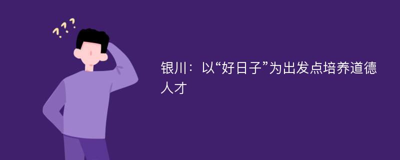 银川：以“好日子”为出发点培养道德人才