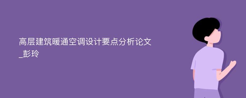 高层建筑暖通空调设计要点分析论文_彭玲