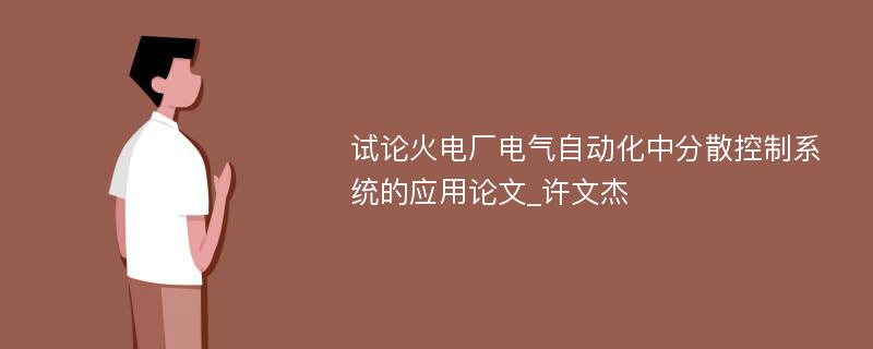 试论火电厂电气自动化中分散控制系统的应用论文_许文杰