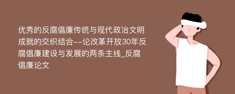 优秀的反腐倡廉传统与现代政治文明成就的交织结合--论改革开放30年反腐倡廉建设与发展的两条主线_反腐倡廉论文