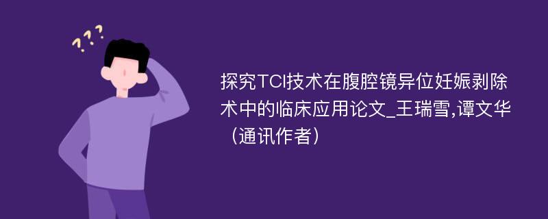 探究TCI技术在腹腔镜异位妊娠剥除术中的临床应用论文_王瑞雪,谭文华（通讯作者）