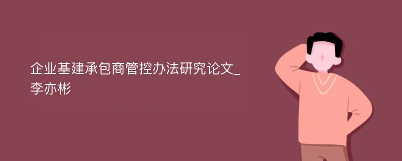 企业基建承包商管控办法研究论文_李亦彬