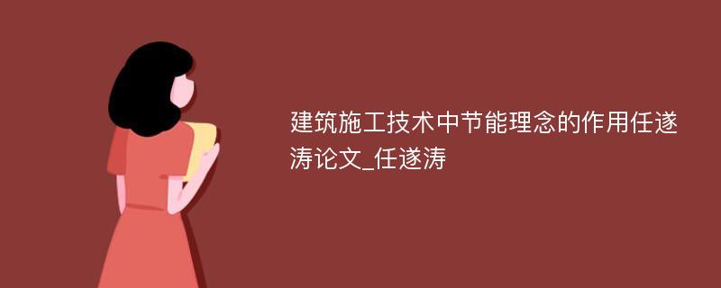 建筑施工技术中节能理念的作用任遂涛论文_任遂涛