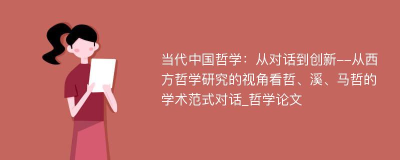 当代中国哲学：从对话到创新--从西方哲学研究的视角看哲、溪、马哲的学术范式对话_哲学论文