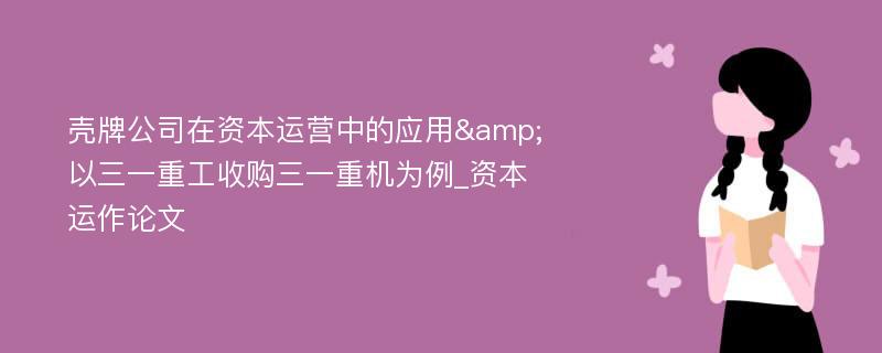 壳牌公司在资本运营中的应用&以三一重工收购三一重机为例_资本运作论文