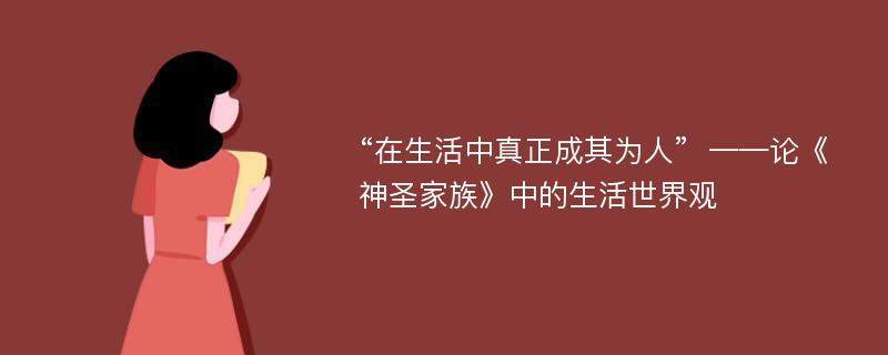 “在生活中真正成其为人”  ——论《神圣家族》中的生活世界观