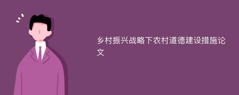 乡村振兴战略下农村道德建设措施论文