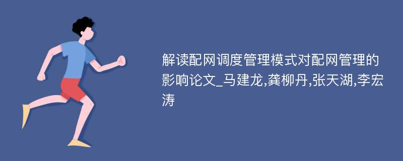 解读配网调度管理模式对配网管理的影响论文_马建龙,龚柳丹,张天湖,李宏涛