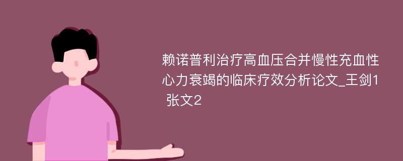 赖诺普利治疗高血压合并慢性充血性心力衰竭的临床疗效分析论文_王剑1 张文2