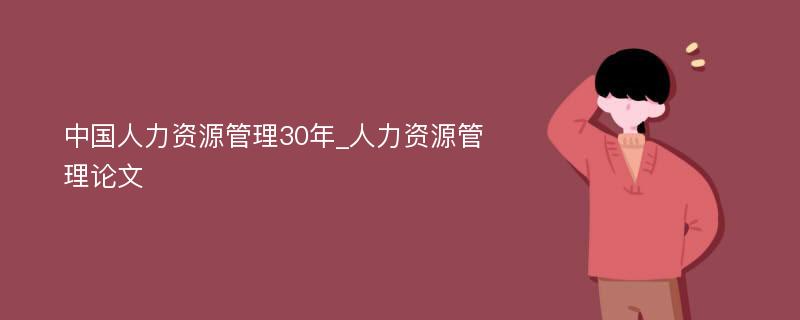 中国人力资源管理30年_人力资源管理论文