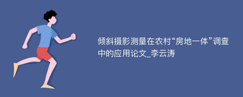 倾斜摄影测量在农村“房地一体”调查中的应用论文_李云涛