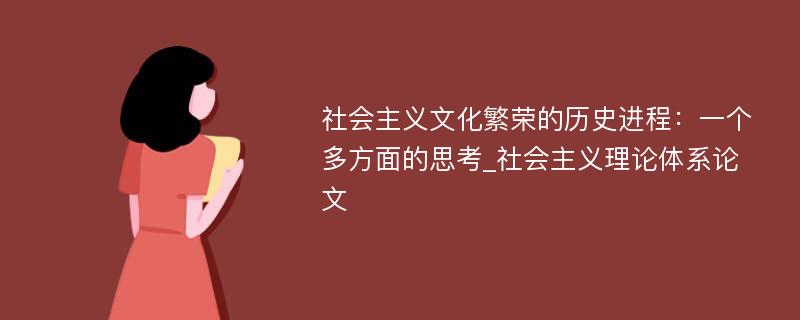 社会主义文化繁荣的历史进程：一个多方面的思考_社会主义理论体系论文