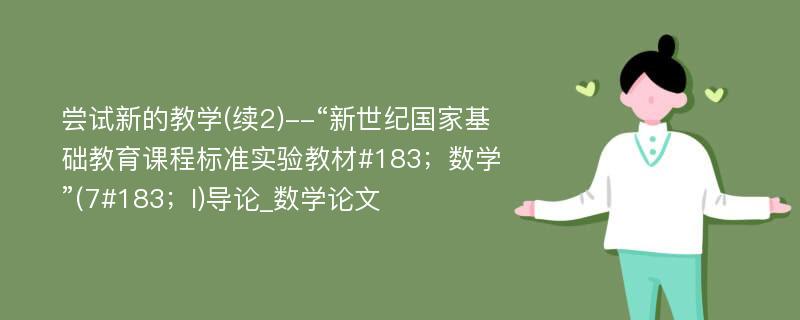 尝试新的教学(续2)--“新世纪国家基础教育课程标准实验教材#183；数学”(7#183；I)导论_数学论文