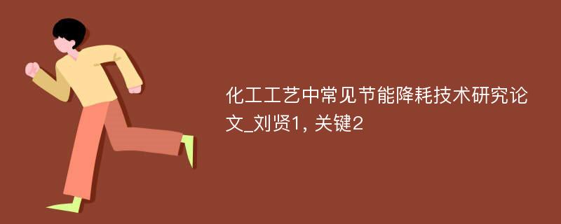 化工工艺中常见节能降耗技术研究论文_刘贤1, 关键2