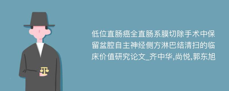 低位直肠癌全直肠系膜切除手术中保留盆腔自主神经侧方淋巴结清扫的临床价值研究论文_齐中华,尚悦,郭东旭