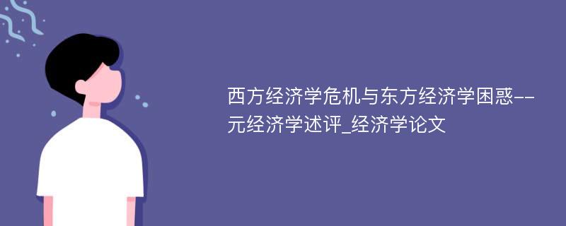 西方经济学危机与东方经济学困惑--元经济学述评_经济学论文