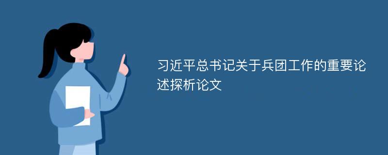 习近平总书记关于兵团工作的重要论述探析论文