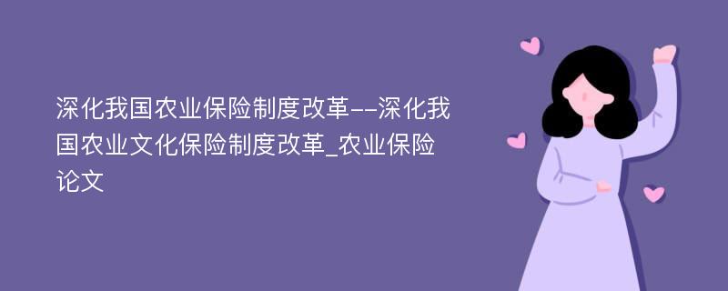 深化我国农业保险制度改革--深化我国农业文化保险制度改革_农业保险论文