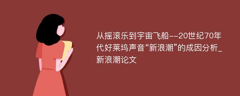 从摇滚乐到宇宙飞船--20世纪70年代好莱坞声音“新浪潮”的成因分析_新浪潮论文