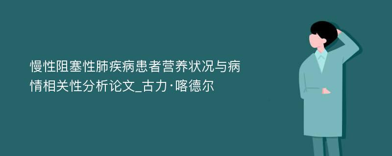 慢性阻塞性肺疾病患者营养状况与病情相关性分析论文_古力·喀德尔