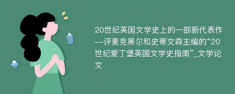 20世纪英国文学史上的一部新代表作--评麦克黑尔和史蒂文森主编的“20世纪爱丁堡英国文学史指南”_文学论文